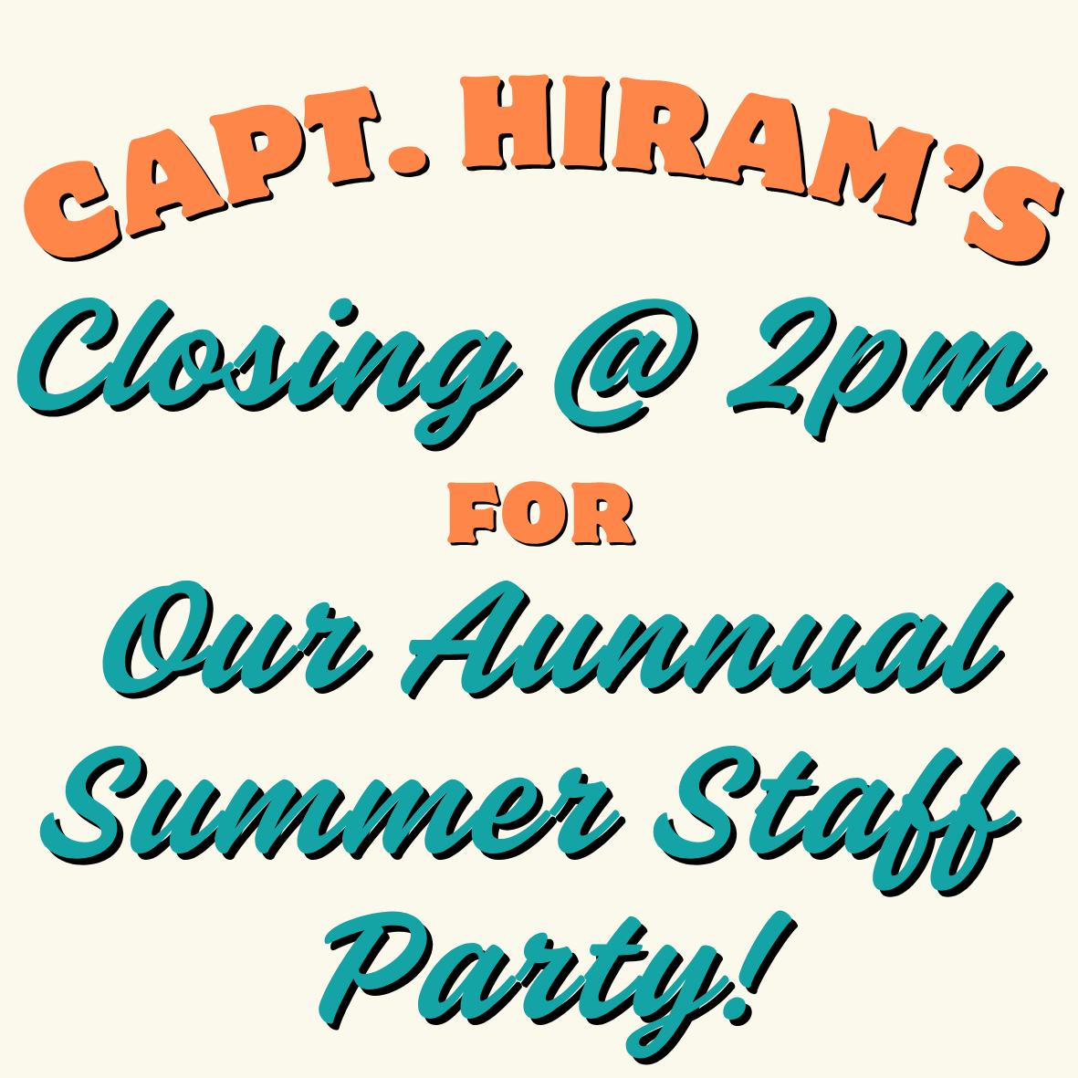 Capt Hirams Closing @ 2 PM For Our Annual Staff Summer Party